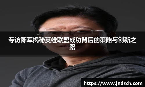 专访陈军揭秘英雄联盟成功背后的策略与创新之路