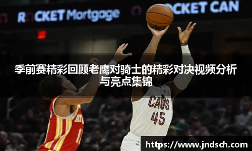 季前赛精彩回顾老鹰对骑士的精彩对决视频分析与亮点集锦