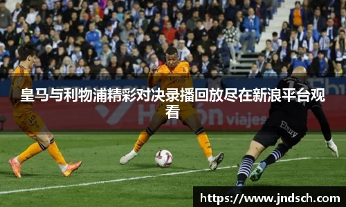 皇马与利物浦精彩对决录播回放尽在新浪平台观看