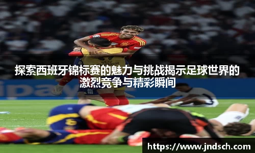 探索西班牙锦标赛的魅力与挑战揭示足球世界的激烈竞争与精彩瞬间