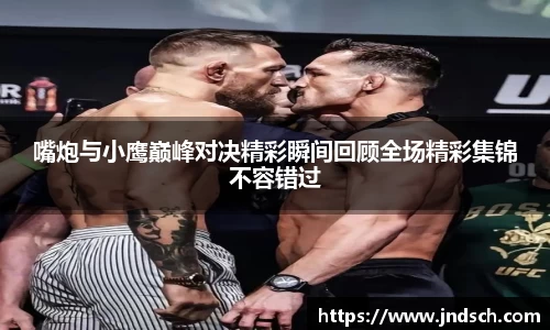 嘴炮与小鹰巅峰对决精彩瞬间回顾全场精彩集锦不容错过