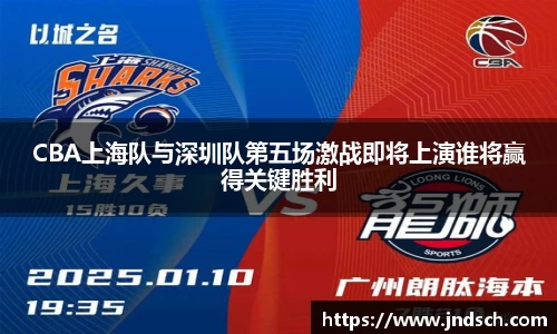 CBA上海队与深圳队第五场激战即将上演谁将赢得关键胜利