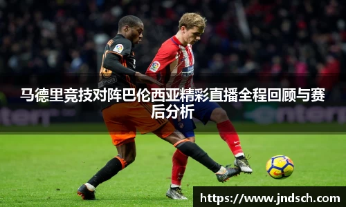 马德里竞技对阵巴伦西亚精彩直播全程回顾与赛后分析