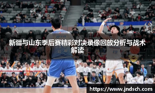 新疆与山东季后赛精彩对决录像回放分析与战术解读