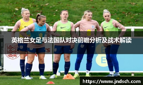 英格兰女足与法国队对决前瞻分析及战术解读