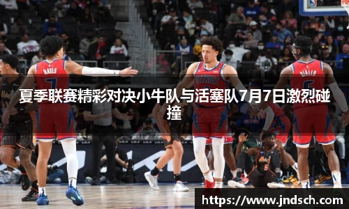 夏季联赛精彩对决小牛队与活塞队7月7日激烈碰撞