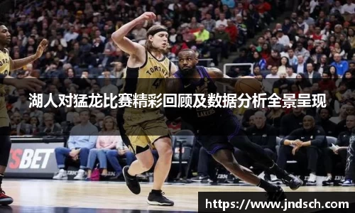湖人对猛龙比赛精彩回顾及数据分析全景呈现