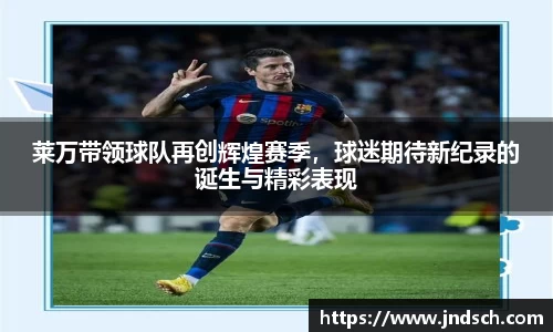 莱万带领球队再创辉煌赛季，球迷期待新纪录的诞生与精彩表现