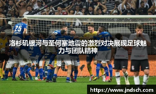洛杉矶银河与圣何塞地震的激烈对决展现足球魅力与团队精神