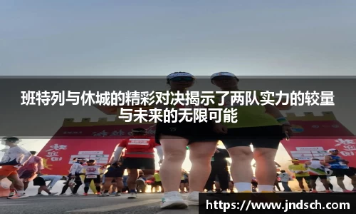 班特列与休城的精彩对决揭示了两队实力的较量与未来的无限可能