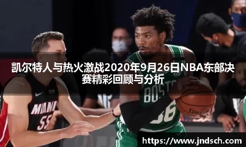 凯尔特人与热火激战2020年9月26日NBA东部决赛精彩回顾与分析