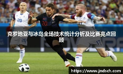 克罗地亚与冰岛全场技术统计分析及比赛亮点回顾