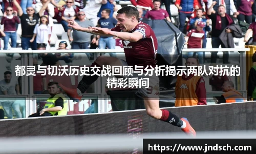 都灵与切沃历史交战回顾与分析揭示两队对抗的精彩瞬间