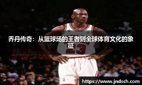 乔丹传奇：从篮球场的王者到全球体育文化的象征