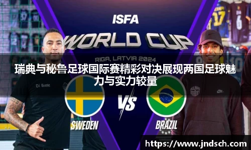瑞典与秘鲁足球国际赛精彩对决展现两国足球魅力与实力较量
