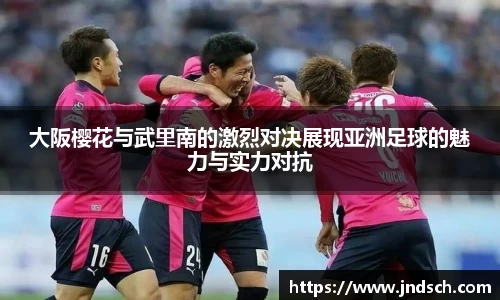 大阪樱花与武里南的激烈对决展现亚洲足球的魅力与实力对抗