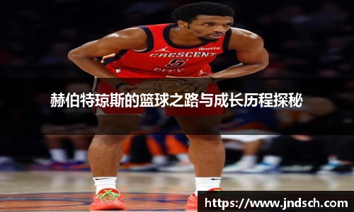赫伯特琼斯的篮球之路与成长历程探秘