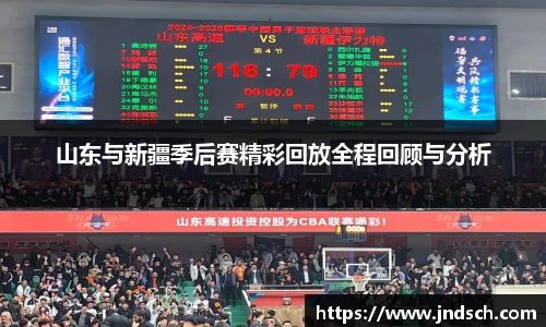 山东与新疆季后赛精彩回放全程回顾与分析